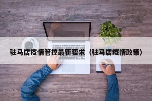 驻马店疫情管控最新要求（驻马店疫情政策）