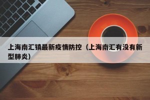 上海南汇镇最新疫情防控（上海南汇有没有新型肺炎）