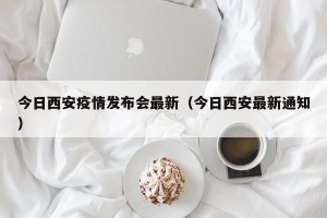 今日西安疫情发布会最新（今日西安最新通知）