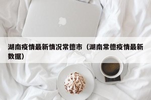 湖南疫情最新情况常德市（湖南常德疫情最新数据）