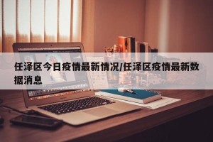 任泽区今日疫情最新情况/任泽区疫情最新数据消息
