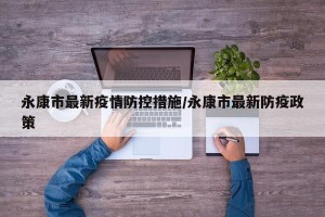 永康市最新疫情防控措施/永康市最新防疫政策