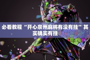 必看教程“开心泉州麻将有没有挂”其实确实有挂