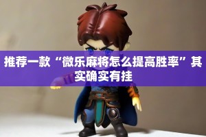 推荐一款“微乐河南麻将如何开挂”其实确实有挂