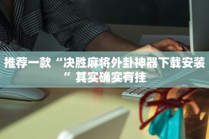 推荐一款“情怀麻将开挂必赢神器”其实确实有挂