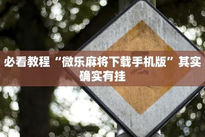 必看教程“微乐麻将下载手机版”其实确实有挂