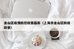 金山区疫情防控政策最新（上海市金山区防疫政策）