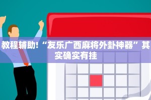 教程辅助!“友乐广西麻将外卦神器”其实确实有挂
