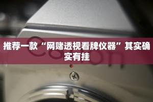 推荐一款“网赌透视看牌仪器”其实确实有挂