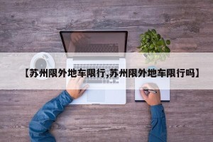 【苏州限外地车限行,苏州限外地车限行吗】