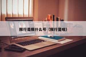 限行是限什么号（限行是啥）