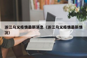 浙江乌义疫情最新消息（浙江乌义疫情最新情况）