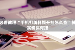 必看教程“手机打牌怀疑开挂怎么查”其实确实有挂