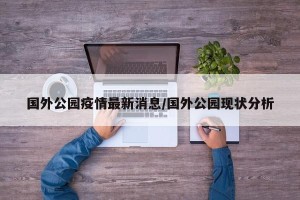 国外公园疫情最新消息/国外公园现状分析