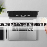 【衢江疫情最新发布会/衢州疫情发布】