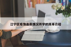 江宁区疫情最新情况开学的简单介绍