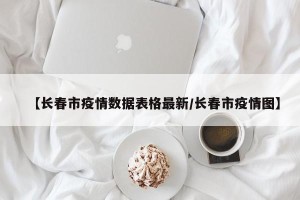 【长春市疫情数据表格最新/长春市疫情图】