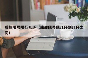 成都限号限行几环（成都限号限几环到几环之间）