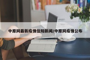 中原网最新疫情信阳新闻/中原网疫情公布