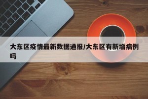 大东区疫情最新数据通报/大东区有新增病例吗