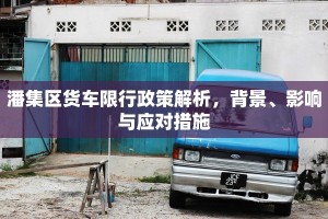 潘集区货车限行政策解析，背景、影响与应对措施