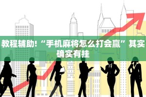 教程辅助!“手机麻将怎么打会赢”其实确实有挂