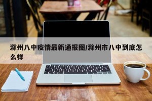 滁州八中疫情最新通报图/滁州市八中到底怎么样