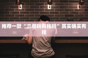 推荐一款“三哥玩有挂吗”其实确实有挂