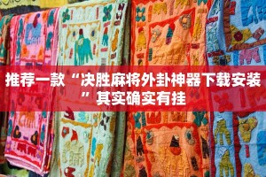 推荐一款“决胜麻将外卦神器下载安装”其实确实有挂
