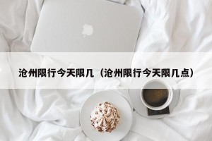 沧州限行今天限几（沧州限行今天限几点）