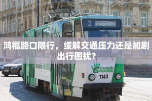 鸿福路口限行，缓解交通压力还是加剧出行困扰？