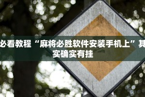 必看教程“麻将必胜软件安装手机上”其实确实有挂