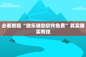 必看教程“微乐辅助软件免费”其实确实有挂