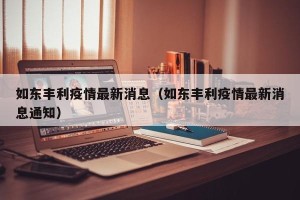 如东丰利疫情最新消息（如东丰利疫情最新消息通知）
