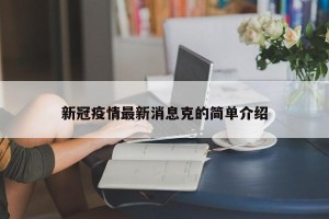 新冠疫情最新消息克的简单介绍