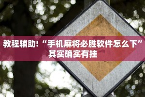 教程辅助!“手机麻将必胜软件怎么下”其实确实有挂