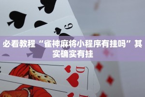 必看教程“雀神麻将小程序有挂吗”其实确实有挂
