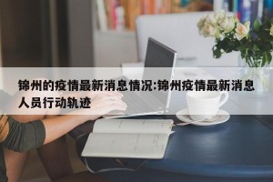 锦州的疫情最新消息情况:锦州疫情最新消息人员行动轨迹