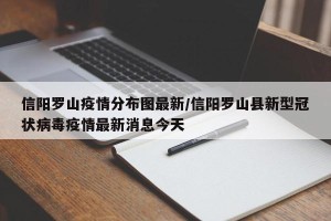 信阳罗山疫情分布图最新/信阳罗山县新型冠状病毒疫情最新消息今天