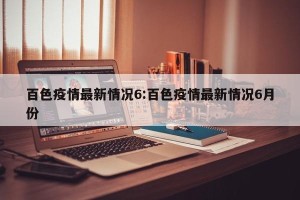 百色疫情最新情况6:百色疫情最新情况6月份