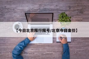 【今日北京限行限号/北京今日金价】