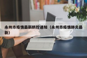 永州市疫情最新防控通知（永州市疫情肺炎最新）