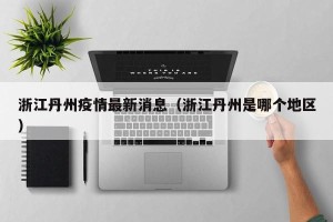 浙江丹州疫情最新消息（浙江丹州是哪个地区）