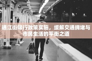 通江街限行政策实施，缓解交通拥堵与市民生活的平衡之道