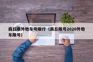商丘限外地车号限行（商丘限号2020外地车限号）