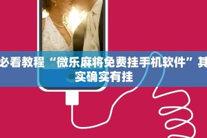 必看教程“微乐麻将免费挂手机软件”其实确实有挂