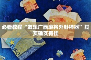 必看教程“友乐广西麻将外卦神器”其实确实有挂
