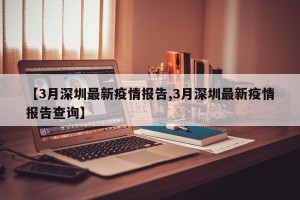 【3月深圳最新疫情报告,3月深圳最新疫情报告查询】