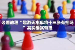 必看教程“趣游天水麻将十三张有挂吗”其实确实有挂