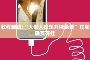 教程辅助!“大懒人娱乐开挂免费”其实确实有挂